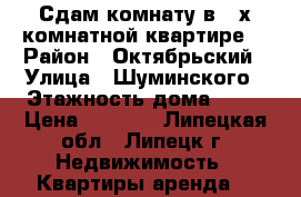 Сдам комнату в 3-х комнатной квартире  › Район ­ Октябрьский › Улица ­ Шуминского › Этажность дома ­ 10 › Цена ­ 5 000 - Липецкая обл., Липецк г. Недвижимость » Квартиры аренда   
